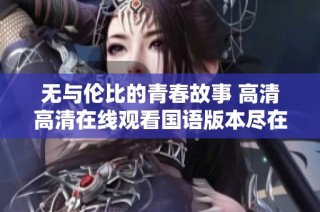 无与伦比的青春故事 高清高清在线观看国语版本尽在这里