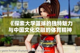 《探索大学篮球的独特魅力与中国文化交融的体育精神》
