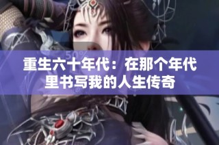 重生六十年代：在那个年代里书写我的人生传奇