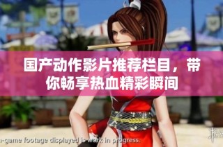 国产动作影片推荐栏目，带你畅享热血精彩瞬间