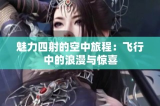 魅力四射的空中旅程：飞行中的浪漫与惊喜