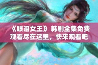 《眼泪女王》 韩剧全集免费观看尽在这里，快来观看吧！