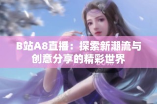 B站A8直播：探索新潮流与创意分享的精彩世界