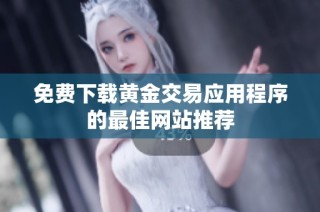 免费下载黄金交易应用程序的最佳网站推荐