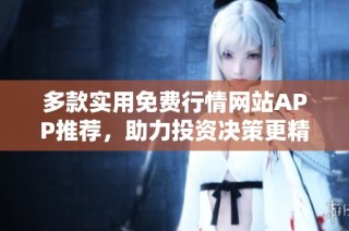 多款实用免费行情网站APP推荐，助力投资决策更精准