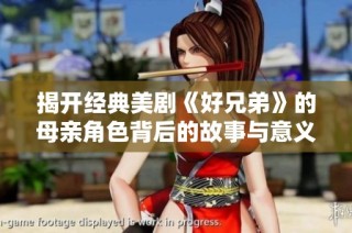 揭开经典美剧《好兄弟》的母亲角色背后的故事与意义