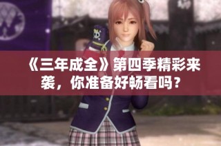《三年成全》第四季精彩来袭，你准备好畅看吗？