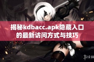 揭秘kdbacc.apk隐藏入口的最新访问方式与技巧