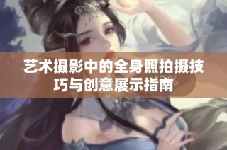 艺术摄影中的全身照拍摄技巧与创意展示指南