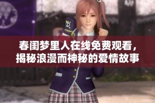 春闺梦里人在线免费观看，揭秘浪漫而神秘的爱情故事
