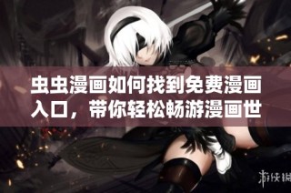 虫虫漫画如何找到免费漫画入口，带你轻松畅游漫画世界