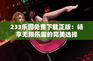 233乐园免费下载正版：畅享无限乐趣的完美选择