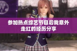 参加热点综艺节目后我意外走红的经历分享
