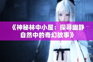 《神秘林中小屋：探寻幽静自然中的奇幻故事》