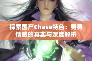 探索国产Chase特色：男男情感的真实与深度解析
