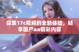 探索17c视频的全新体验，畅享国产aa精彩内容