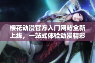 樱花动漫官方入门网站全新上线，一站式体验动漫精彩世界