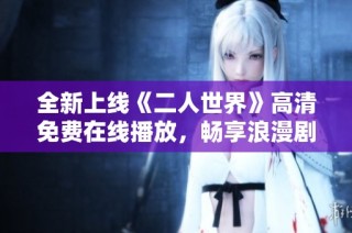 全新上线《二人世界》高清免费在线播放，畅享浪漫剧情