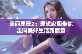 美丽屋景2：理想家园带你走向美好生活新篇章