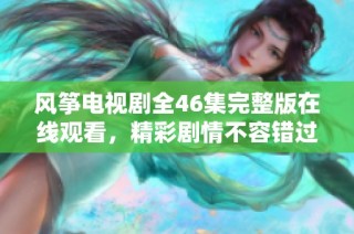 风筝电视剧全46集完整版在线观看，精彩剧情不容错过