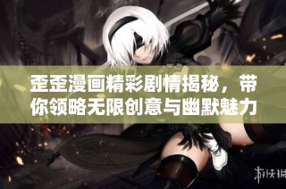 歪歪漫画精彩剧情揭秘，带你领略无限创意与幽默魅力