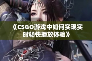 《CSGO游戏中如何实现实时畅快播放体验》