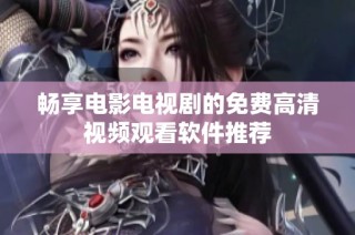 畅享电影电视剧的免费高清视频观看软件推荐