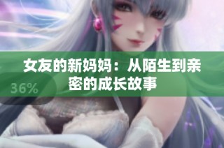 女友的新妈妈：从陌生到亲密的成长故事