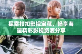 探索扣扣影视宝藏，畅享海量精彩影视资源分享