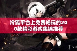 冷狐平台上免费畅玩的200款精彩游戏集锦推荐