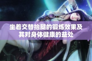 坐着交替抬腿的锻炼效果及其对身体健康的益处