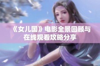 《女儿国》电影全景回顾与在线观看攻略分享