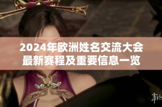 2024年欧洲姓名交流大会最新赛程及重要信息一览