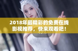2018年最精彩的免费在线影视推荐，快来观看吧！