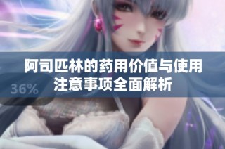 阿司匹林的药用价值与使用注意事项全面解析