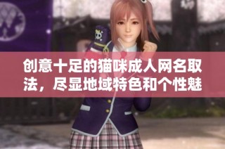 创意十足的猫咪成人网名取法，尽显地域特色和个性魅力