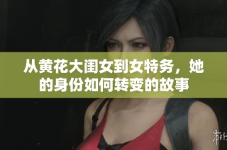 从黄花大闺女到女特务，她的身份如何转变的故事
