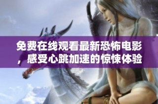 免费在线观看最新恐怖电影，感受心跳加速的惊悚体验！