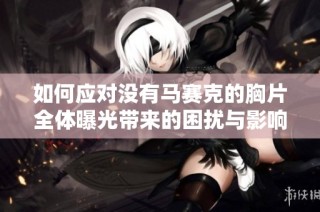 如何应对没有马赛克的胸片全体曝光带来的困扰与影响