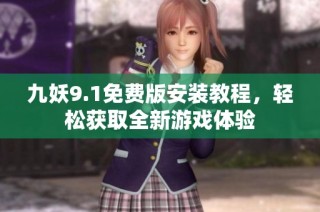 九妖9.1免费版安装教程，轻松获取全新游戏体验