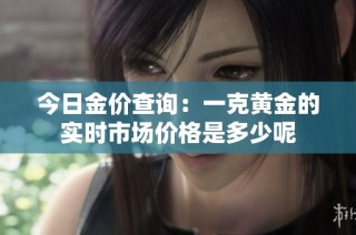 今日金价查询：一克黄金的实时市场价格是多少呢