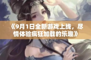 《9月1日全新游戏上线，尽情体验疯狂加载的乐趣》