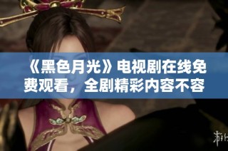 《黑色月光》电视剧在线免费观看，全剧精彩内容不容错过