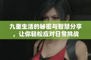 九重生活的秘密与智慧分享，让你轻松应对日常挑战