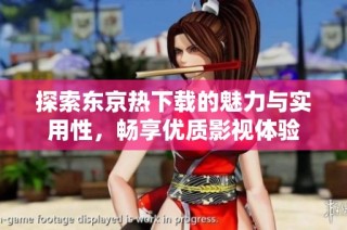 探索东京热下载的魅力与实用性，畅享优质影视体验