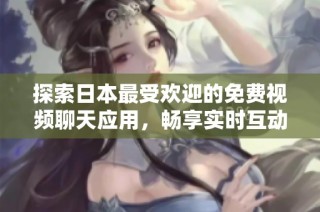 探索日本最受欢迎的免费视频聊天应用，畅享实时互动乐趣