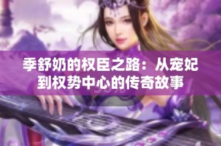 季舒奶的权臣之路：从宠妃到权势中心的传奇故事