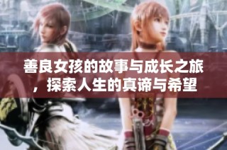 善良女孩的故事与成长之旅，探索人生的真谛与希望