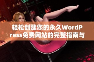 轻松创建您的永久WordPress免费网站的完整指南与技巧