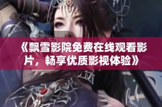 《飘雪影院免费在线观看影片，畅享优质影视体验》